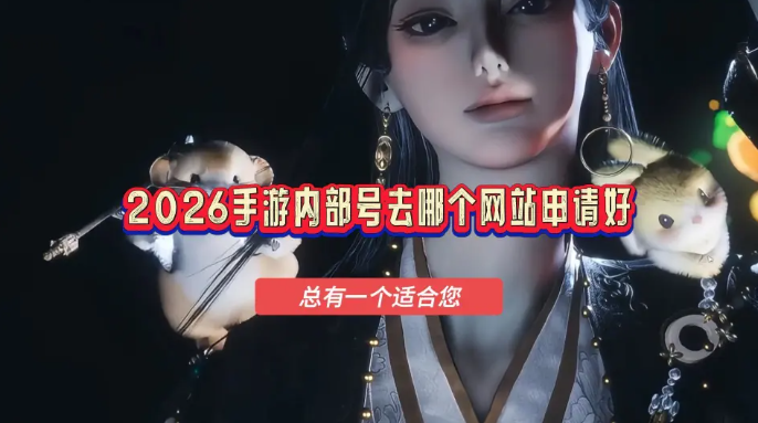 2026手游内部号去哪个网站申请好？3个靠谱平台实测推荐
